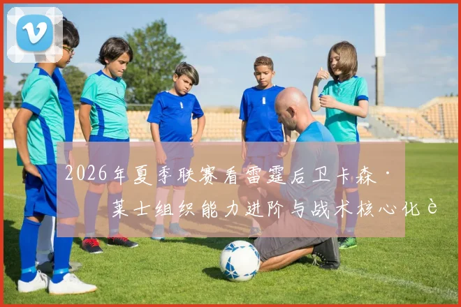 2026年夏季联赛看雷霆后卫卡森·华莱士组织能力进阶与战术核心化转变