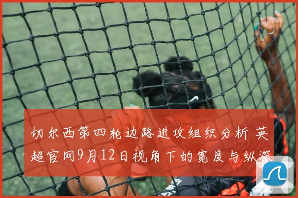切尔西第四轮边路进攻组织分析 英超官网9月12日视角下的宽度与纵深