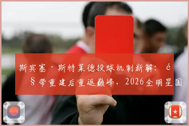 斯宾塞·斯特莱德投球机制新解：韧带重建后重返巅峰，2026全明星国联首发三振率提升有迹可循