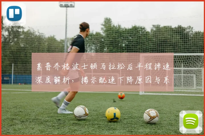 基普乔格波士顿马拉松后半程掉速深度解析，揭示配速下降原因与系统训练对策