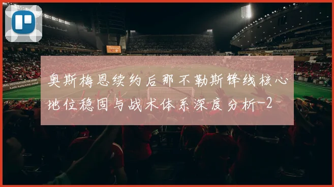 奥斯梅恩续约后那不勒斯锋线核心地位稳固与战术体系深度分析