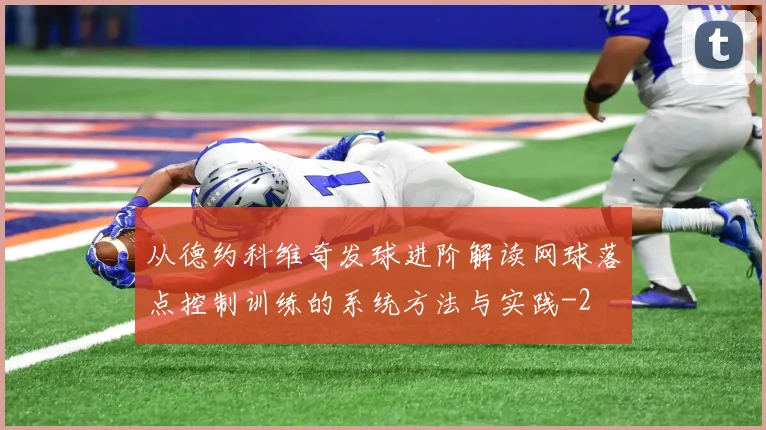 从德约科维奇发球进阶解读网球落点控制训练的系统方法与实践