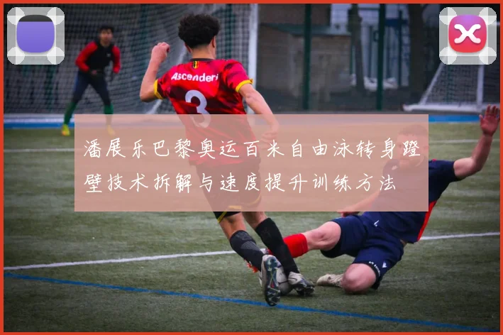 潘展乐巴黎奥运百米自由泳转身蹬壁技术拆解与速度提升训练方法