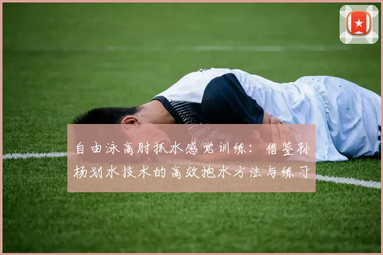 自由泳高肘抓水感觉训练：借鉴孙杨划水技术的高效抱水方法与练习步骤