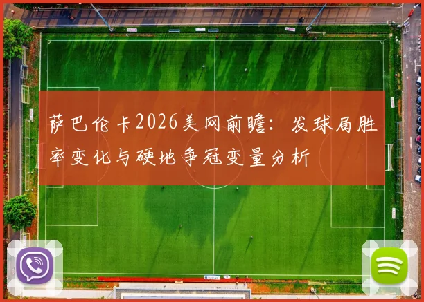 萨巴伦卡2026美网前瞻：发球局胜率变化与硬地争冠变量分析