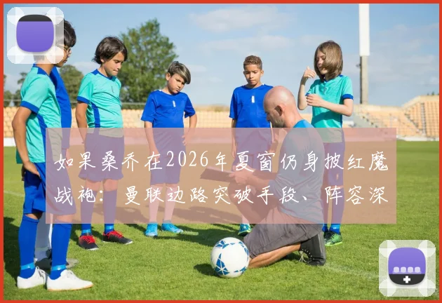 如果桑乔在2026年夏窗仍身披红魔战袍：曼联边路突破手段、阵容深度及进攻体系影响推演分析