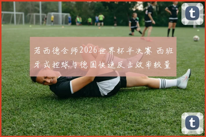 若西德会师2026世界杯半决赛 西班牙式控球与德国快速反击效率较量分析