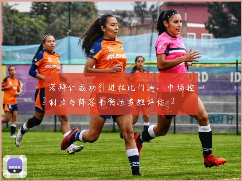 若拜仁成功引进祖比门迪,中场控制力与阵容平衡性多维评估