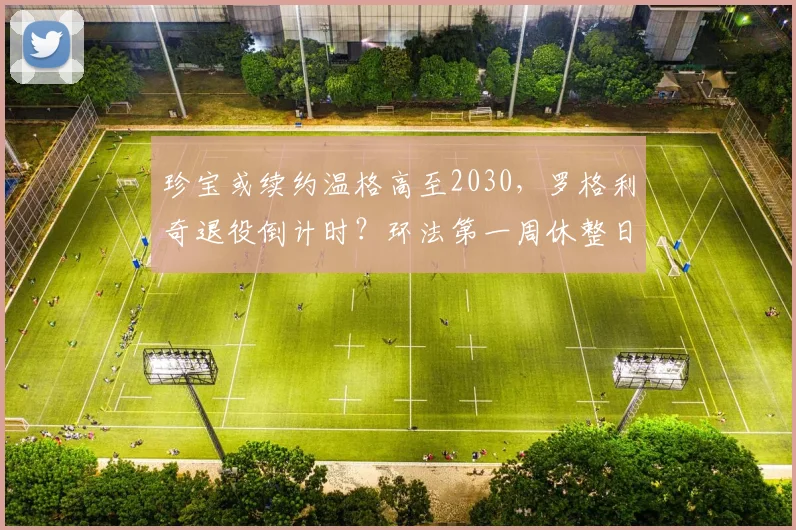 珍宝或续约温格高至2030，罗格利奇退役倒计时？环法第一周休整日深度观察