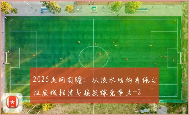 2026美网前瞻：从技术结构看佩古拉底线相持与接发球竞争力